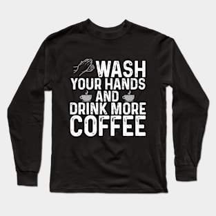 Wash your hands and drink more coffee Long Sleeve T-Shirt